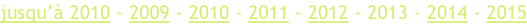 jusqu’à 2010 - 2009 - 2010 - 2011 - 2012 - 2013 - 2014 - 2015