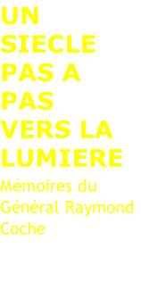 UN SIECLE PAS A PAS  VERS LA LUMIERE Mémoires du Général Raymond Coche