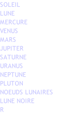 SOLEIL  LUNE   MERCURE   VENUS  MARS   JUPITER  SATURNE    URANUS   NEPTUNE  PLUTON  NOEUDS LUNAIRES LUNE NOIRE   R